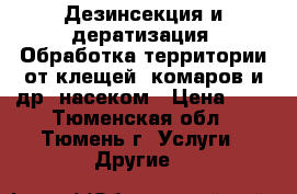 Дезинсекция и дератизация. Обработка территории от клещей, комаров и др. насеком › Цена ­ 1 - Тюменская обл., Тюмень г. Услуги » Другие   